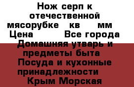 Нож-серп к отечественной мясорубке ( кв.8.3 мм) › Цена ­ 250 - Все города Домашняя утварь и предметы быта » Посуда и кухонные принадлежности   . Крым,Морская